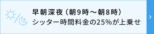 早朝深夜（朝9時～朝8時）シッター時間料金の25％が上乗せ