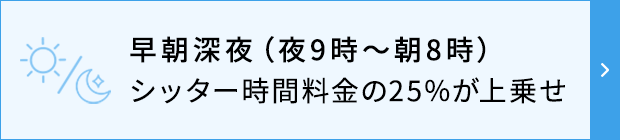 早朝深夜(夜9時~朝8時)シッター時間料金の25%が上乗せ