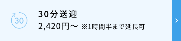 30分送迎 2,420円～※1時間半まで延長可