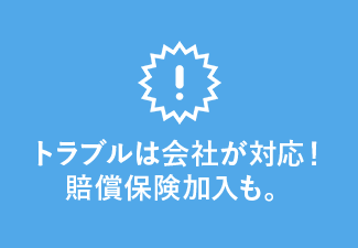 トラブルは会社が対応！賠償保険加入も。