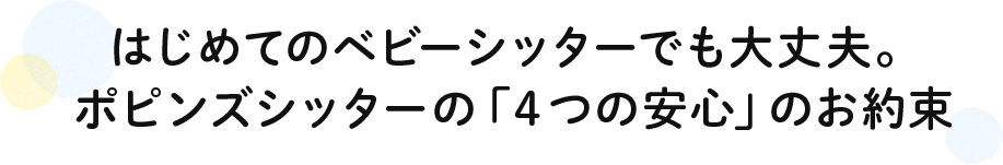 はじめてのベビーシッターでも大丈夫。ポピンズシッターの「４つの安心」のお約束