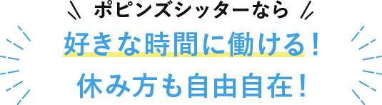 ポピンズシッターなら好きな時間に働ける！休み方も自由自在！