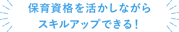 保育資格を活かしながらステップアップできる！
