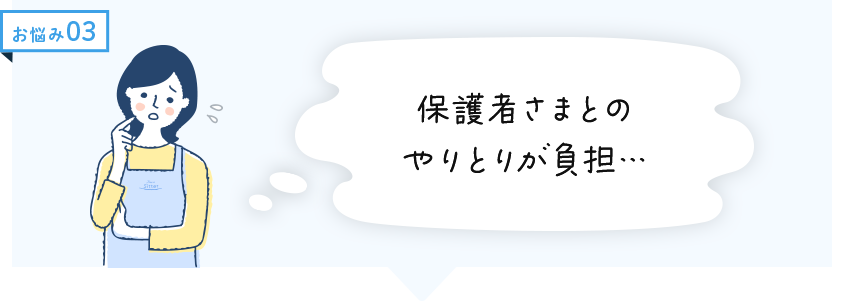 お悩み3　保護者様とのやりとりが負担…