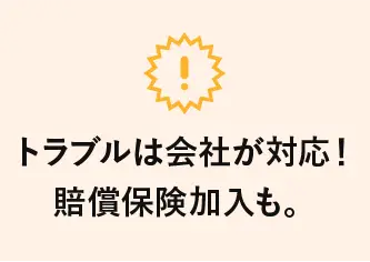 トラブルは会社が対応！賠償保険加入も。