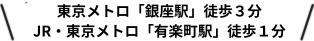 東京メトロ​「銀座駅」から​徒歩３分 JR、​東京メトロ​「有楽町駅」から​徒歩１分