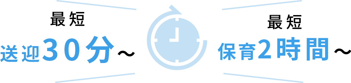 最短送迎30分~、最短保育2時間~